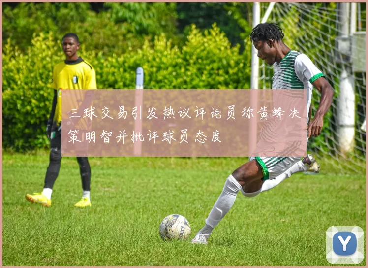 三球交易引发热议评论员称黄蜂决策明智并批评球员态度