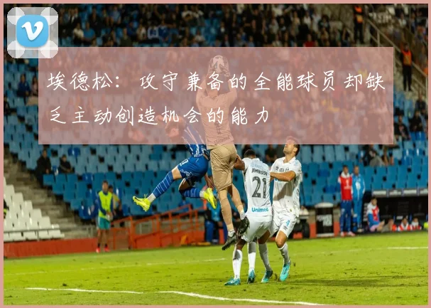 埃德松：攻守兼备的全能球员却缺乏主动创造机会的能力