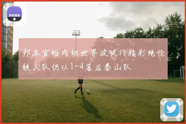 邦本宜裕内切世界波破门精彩绝伦铁人队仍以1-4落后泰山队