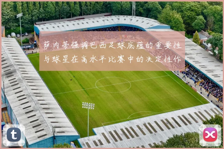 萨内蒂强调巴西足球底蕴的重要性与球星在高水平比赛中的决定性作用