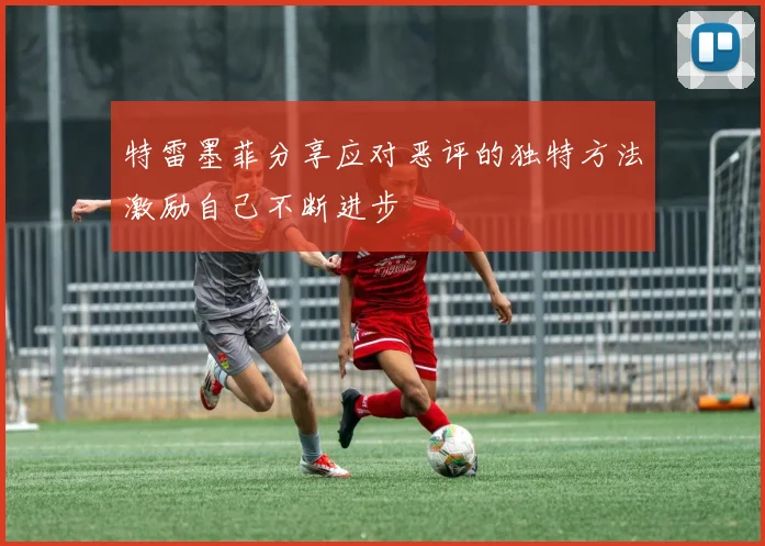 特雷墨菲分享应对恶评的独特方法激励自己不断进步