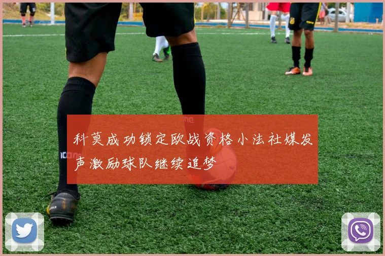 科莫成功锁定欧战资格小法社媒发声激励球队继续追梦