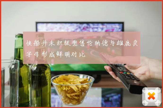 快船并未积极兜售伦纳德与雄鹿卖字母形成鲜明对比