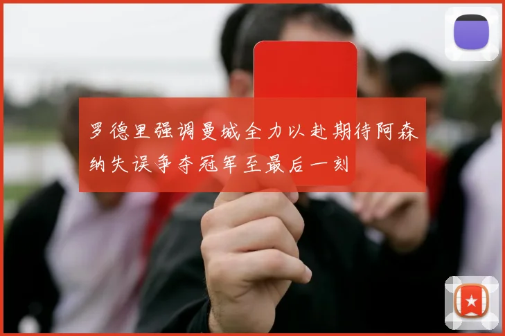 罗德里强调曼城全力以赴期待阿森纳失误争夺冠军至最后一刻