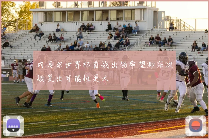 内马尔世界杯首战出场希望渺茫次战复出可能性更大