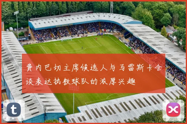 费内巴切主席候选人与马雷斯卡会谈表达执教球队的浓厚兴趣