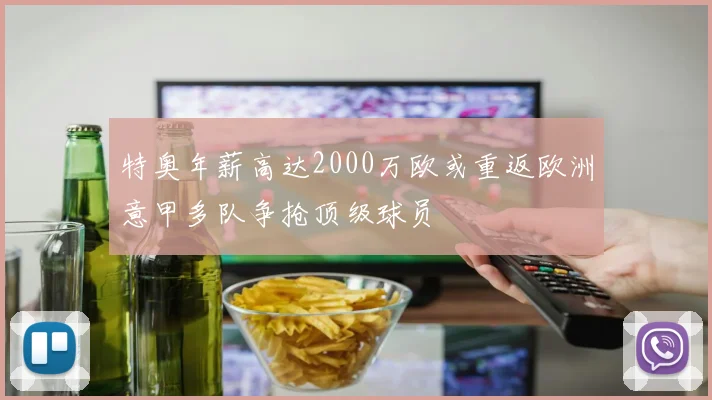 特奥年薪高达2000万欧或重返欧洲意甲多队争抢顶级球员