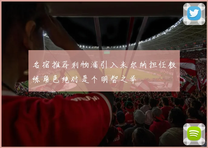 名宿推荐利物浦引入米尔纳担任教练角色绝对是个明智之举