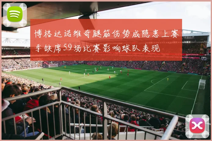 博格达诺维奇腿筋伤势成隐患上赛季缺席59场比赛影响球队表现